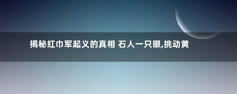 揭秘红巾军起义的真相 石人一只眼,挑动黄河天下反到底是什么意思